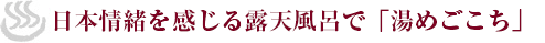 日本情緒を感じさせる露天風呂で「湯めごこち」