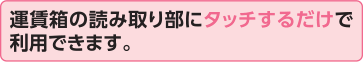 運賃箱の読み取り部にタッチするだけで利用できます。